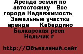 Аренда земли по автостоянку - Все города Недвижимость » Земельные участки аренда   . Кабардино-Балкарская респ.,Нальчик г.